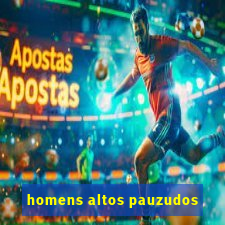 homens altos pauzudos